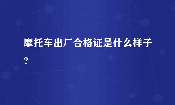 摩托车出厂合格证是什么样子？