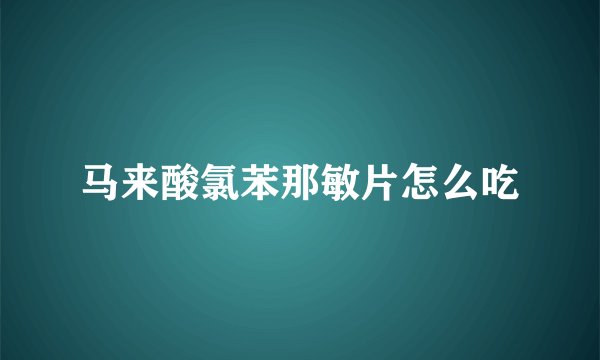 马来酸氯苯那敏片怎么吃