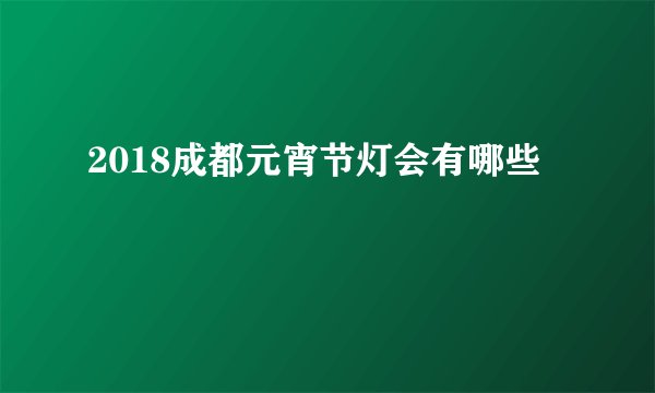 2018成都元宵节灯会有哪些
