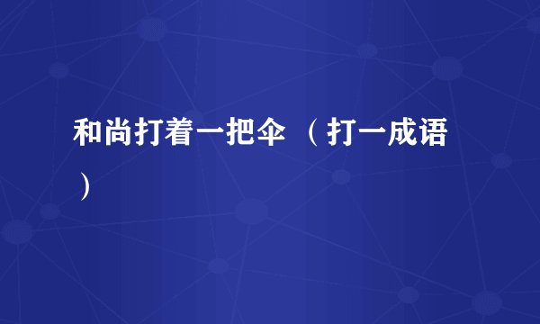 和尚打着一把伞 （打一成语）