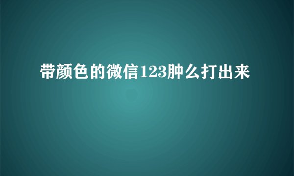 带颜色的微信123肿么打出来