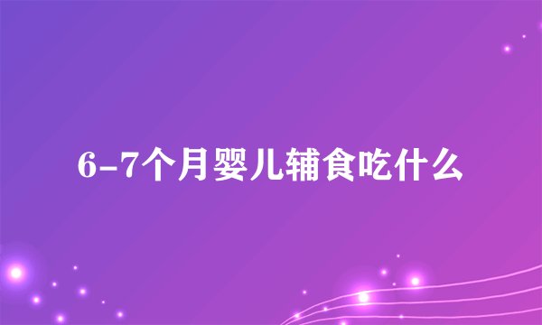 6-7个月婴儿辅食吃什么