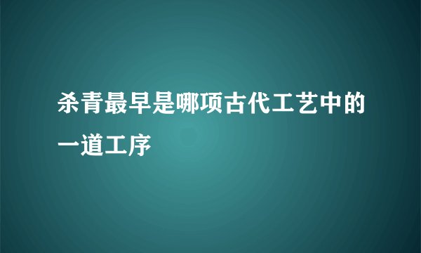 杀青最早是哪项古代工艺中的一道工序
