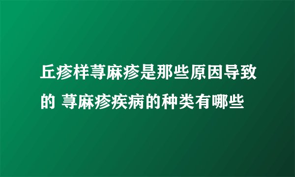 丘疹样荨麻疹是那些原因导致的 荨麻疹疾病的种类有哪些