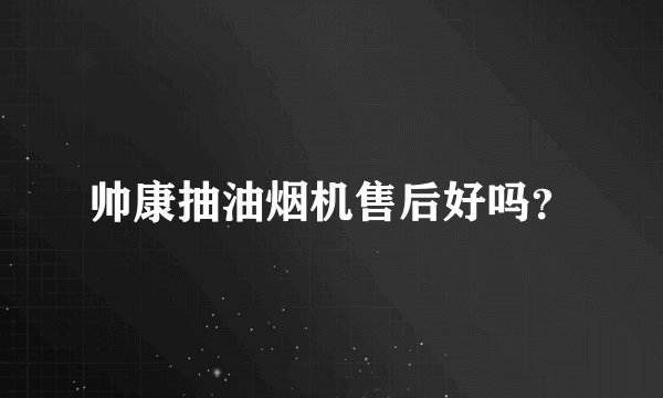 帅康抽油烟机售后好吗？