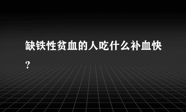 缺铁性贫血的人吃什么补血快？