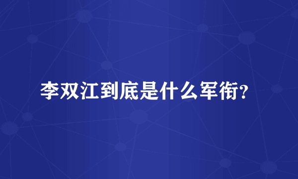 李双江到底是什么军衔？