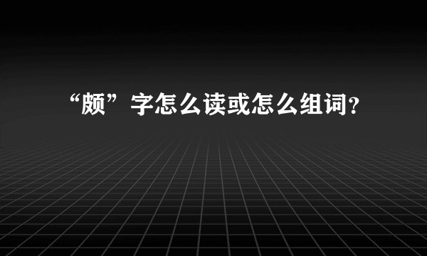 “颇”字怎么读或怎么组词?