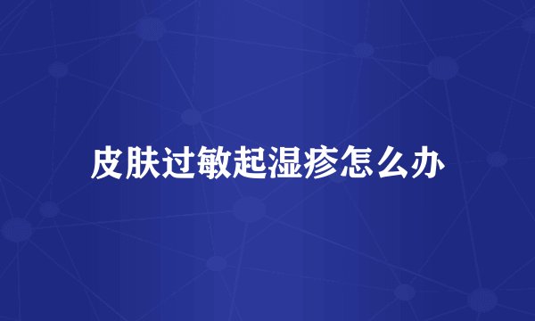 皮肤过敏起湿疹怎么办