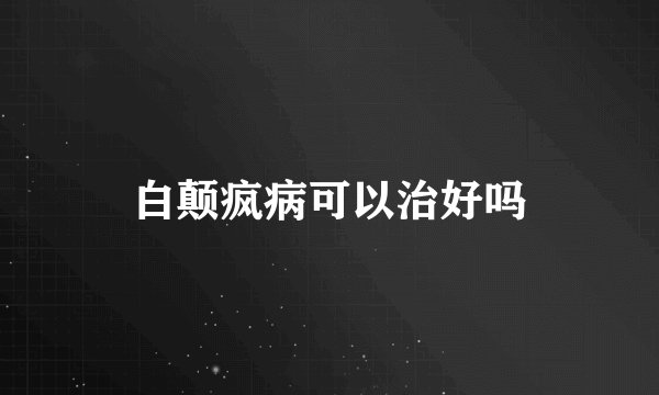 白颠疯病可以治好吗