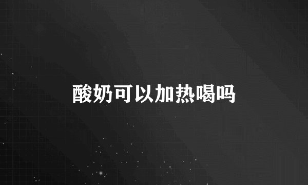 酸奶可以加热喝吗