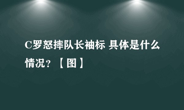 C罗怒摔队长袖标 具体是什么情况？【图】
