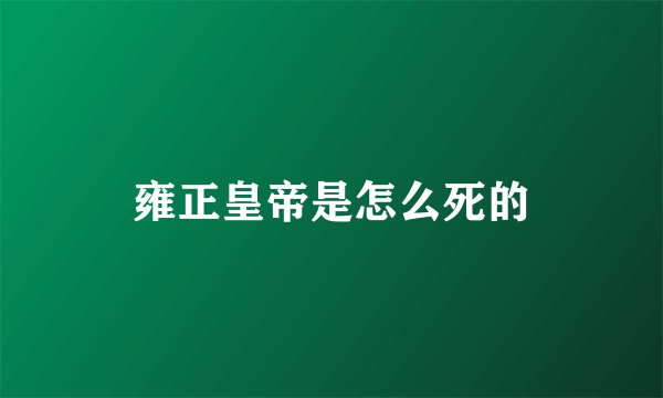 雍正皇帝是怎么死的