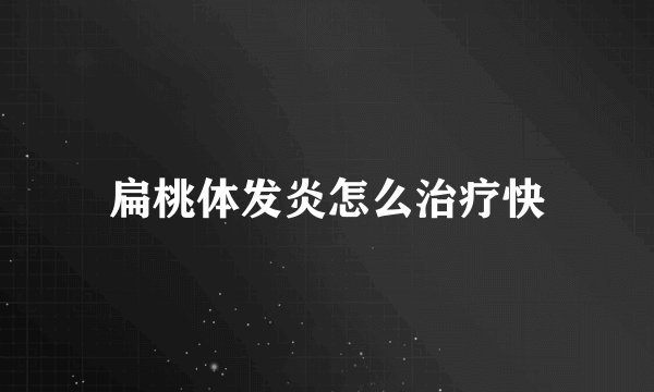 扁桃体发炎怎么治疗快