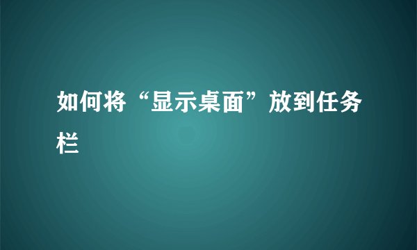 如何将“显示桌面”放到任务栏