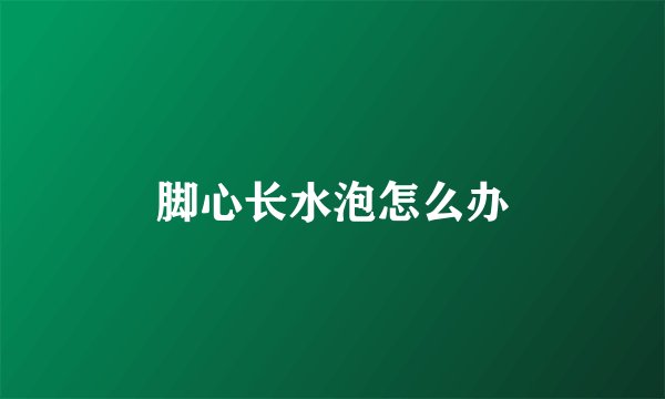 脚心长水泡怎么办