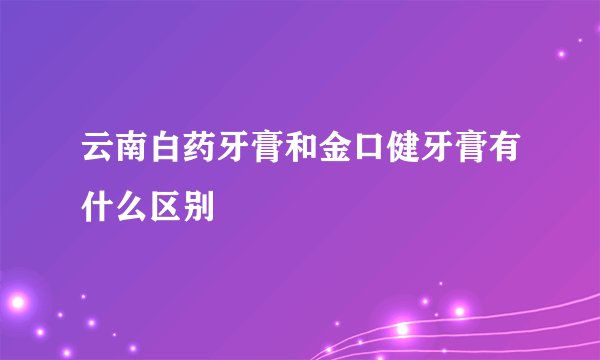 云南白药牙膏和金口健牙膏有什么区别