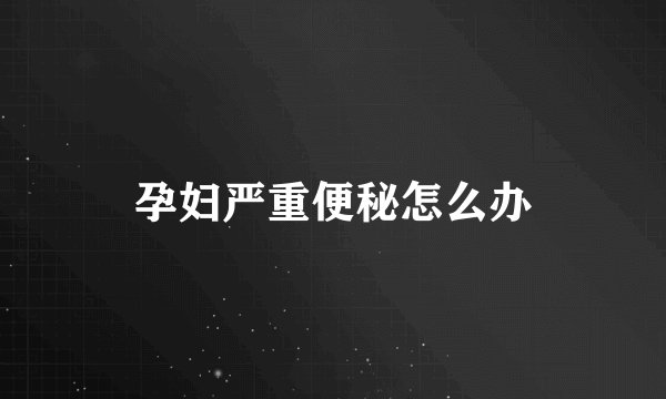 孕妇严重便秘怎么办