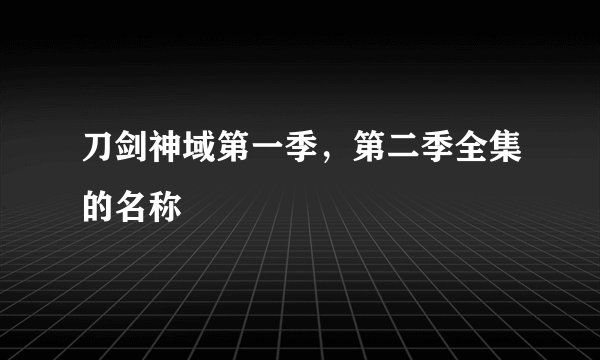刀剑神域第一季，第二季全集的名称