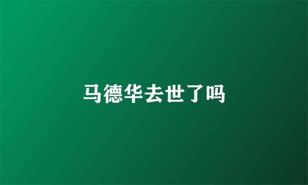 马德华去世了吗