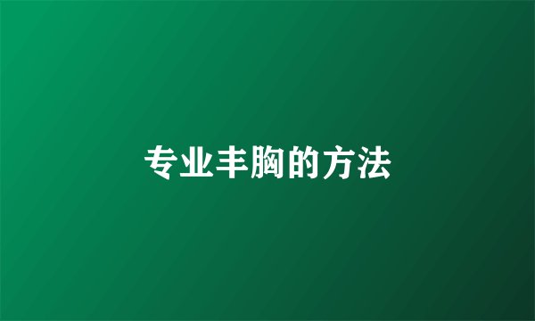 专业丰胸的方法