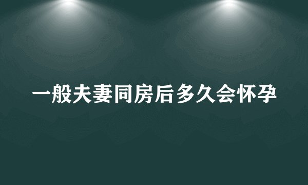 一般夫妻同房后多久会怀孕