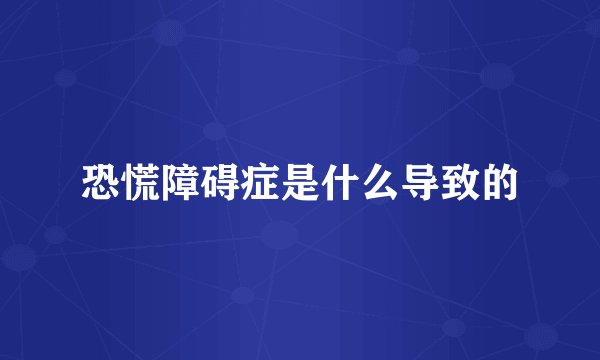 恐慌障碍症是什么导致的