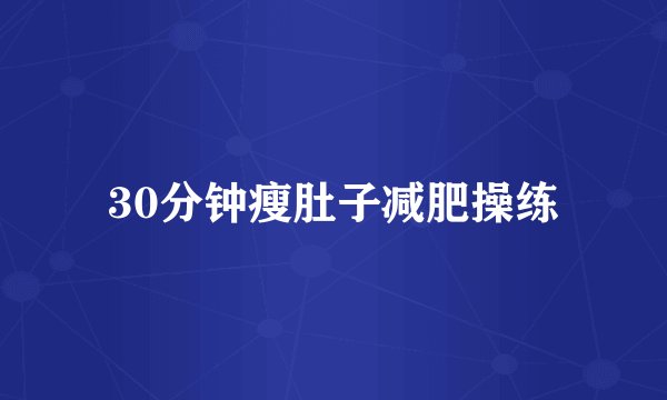 30分钟瘦肚子减肥操练
