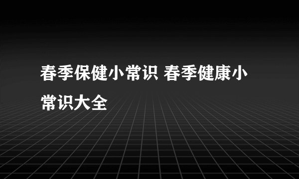 春季保健小常识 春季健康小常识大全