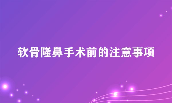 软骨隆鼻手术前的注意事项