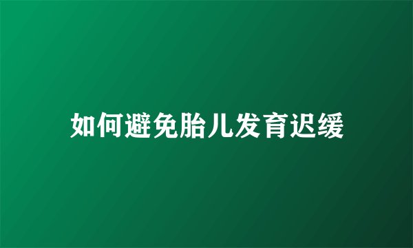 如何避免胎儿发育迟缓