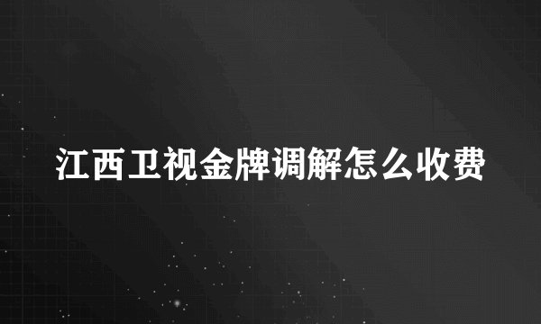 江西卫视金牌调解怎么收费