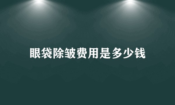 眼袋除皱费用是多少钱