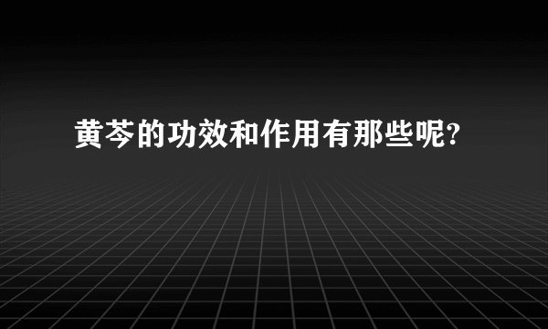 黄芩的功效和作用有那些呢?