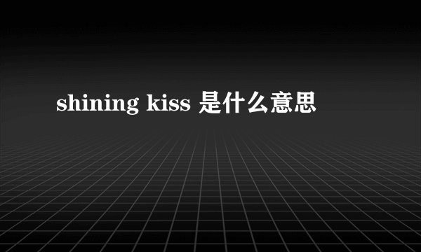shining kiss 是什么意思