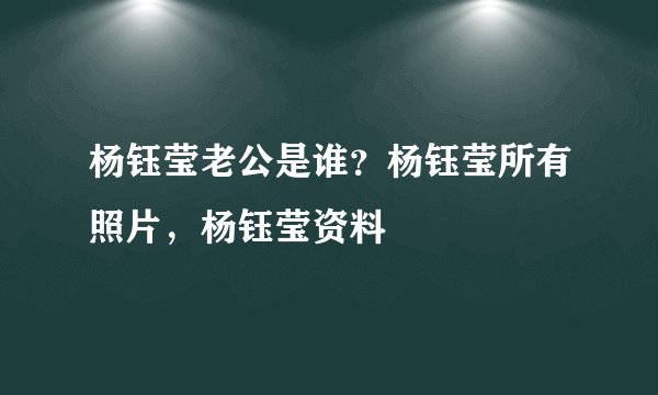杨钰莹老公是谁?杨钰莹所有照片,杨钰莹资料