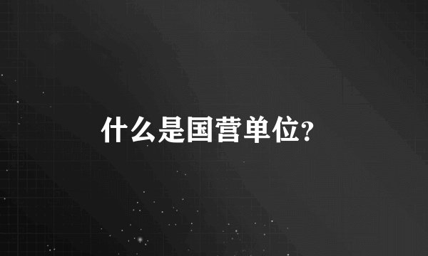 什么是国营单位?