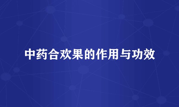 中药合欢果的作用与功效