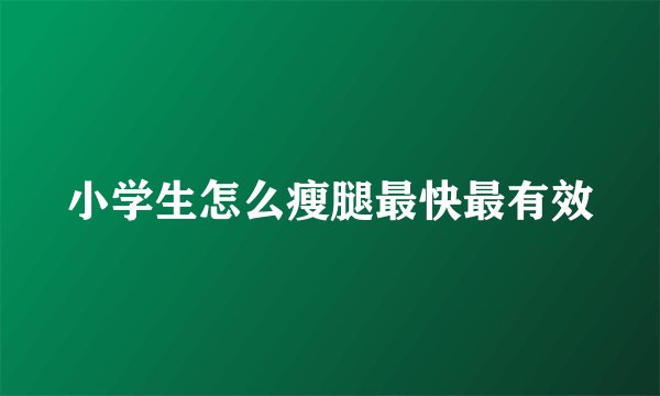小学生怎么瘦腿最快最有效