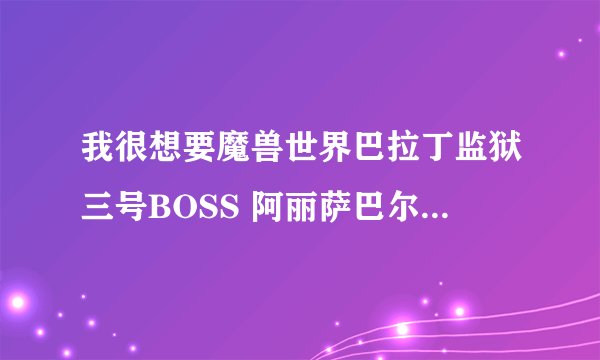 我很想要魔兽世界巴拉丁监狱三号BOSS 阿丽萨巴尔的语音MPQ文件啊！