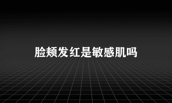 脸颊发红是敏感肌吗