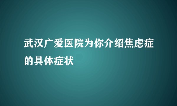 武汉广爱医院为你介绍焦虑症的具体症状