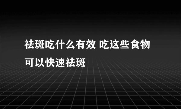 祛斑吃什么有效 吃这些食物可以快速祛斑
