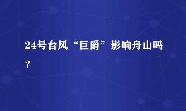 24号台风“巨爵”影响舟山吗？