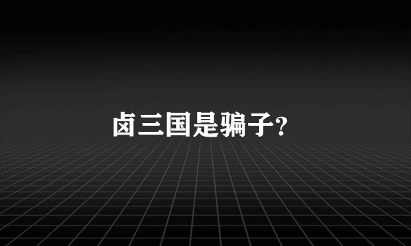 卤三国是骗子?