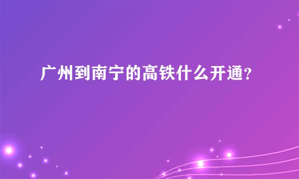 广州到南宁的高铁什么开通?
