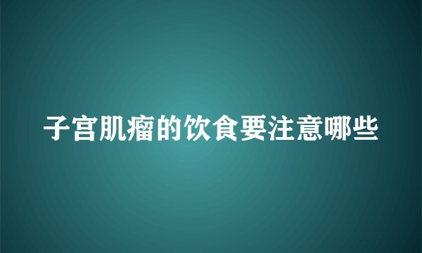 子宫肌瘤的饮食要注意哪些