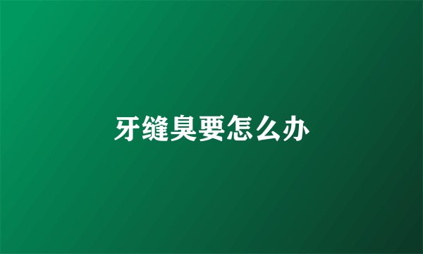 牙缝臭要怎么办