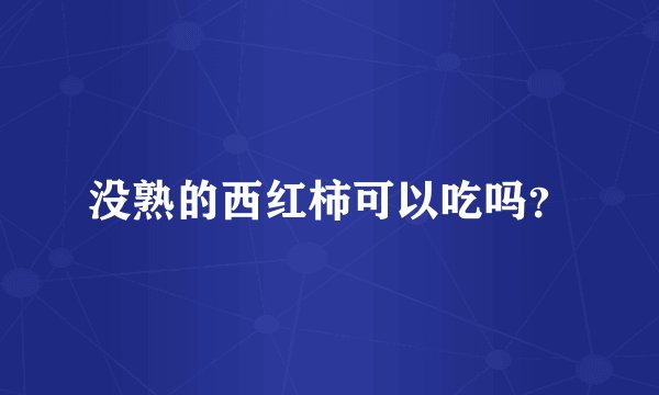 没熟的西红柿可以吃吗？