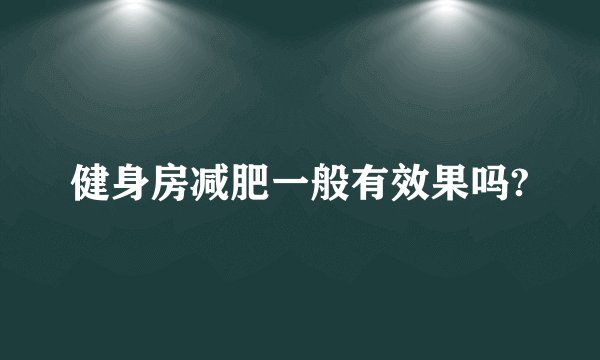 健身房减肥一般有效果吗?